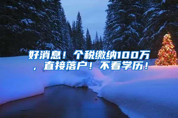 好消息！个税缴纳100万，直接落户！不看学历！
