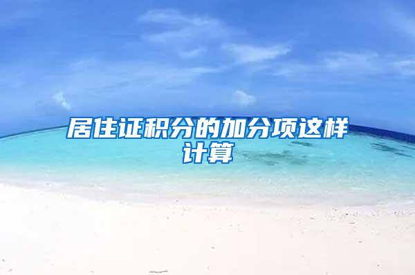 居住证积分的加分项这样计算→