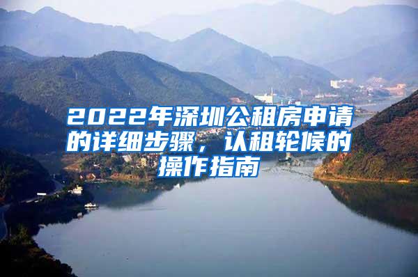 2022年深圳公租房申请的详细步骤，认租轮候的操作指南