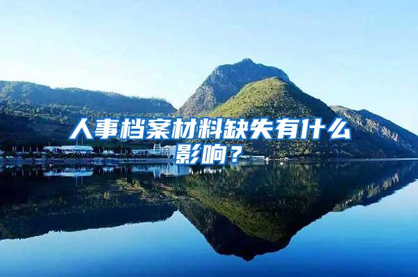 人事档案材料缺失有什么影响？