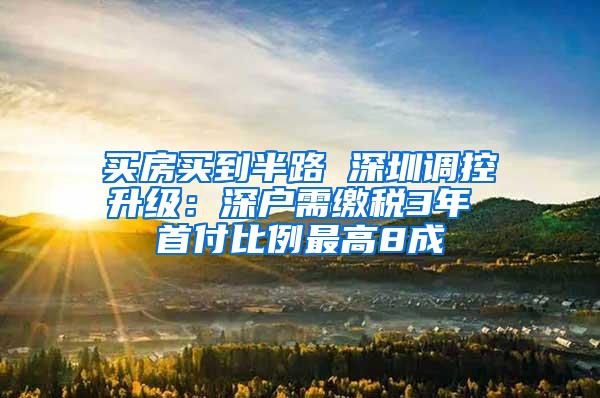 买房买到半路 深圳调控升级：深户需缴税3年 首付比例最高8成
