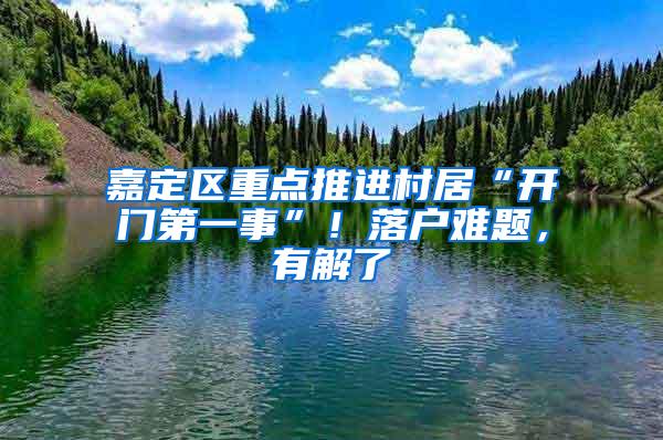 嘉定区重点推进村居“开门第一事”！落户难题，有解了→