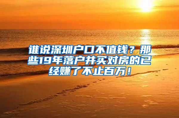 谁说深圳户口不值钱？那些19年落户并买对房的已经赚了不止百万！