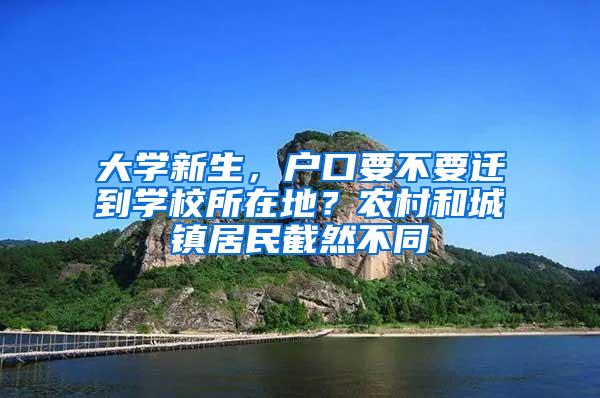 大学新生，户口要不要迁到学校所在地？农村和城镇居民截然不同