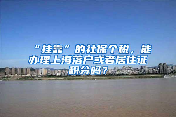 “挂靠”的社保个税，能办理上海落户或者居住证积分吗？