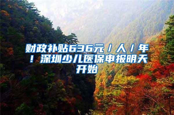 财政补贴636元／人／年！深圳少儿医保申报明天开始
