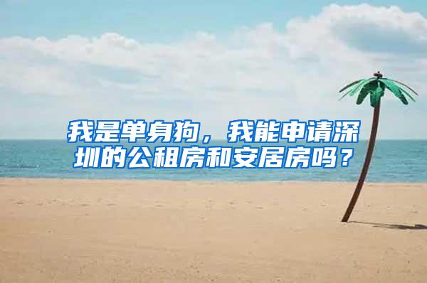 我是单身狗，我能申请深圳的公租房和安居房吗？