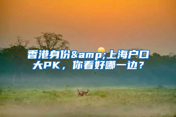 香港身份&上海户口大PK，你看好哪一边？