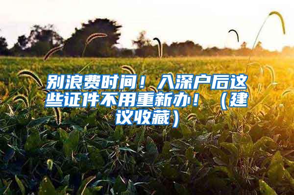 别浪费时间！入深户后这些证件不用重新办！（建议收藏）