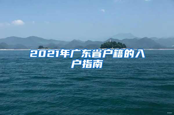 2021年广东省户籍的入户指南
