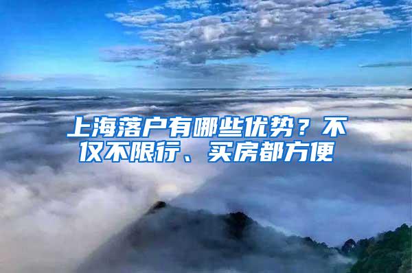 上海落户有哪些优势？不仅不限行、买房都方便