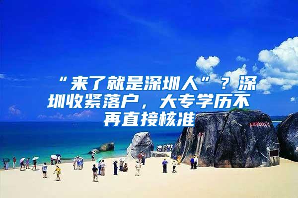 “来了就是深圳人”？深圳收紧落户，大专学历不再直接核准