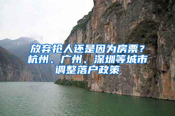放弃抢人还是因为房票？杭州、广州、深圳等城市调整落户政策