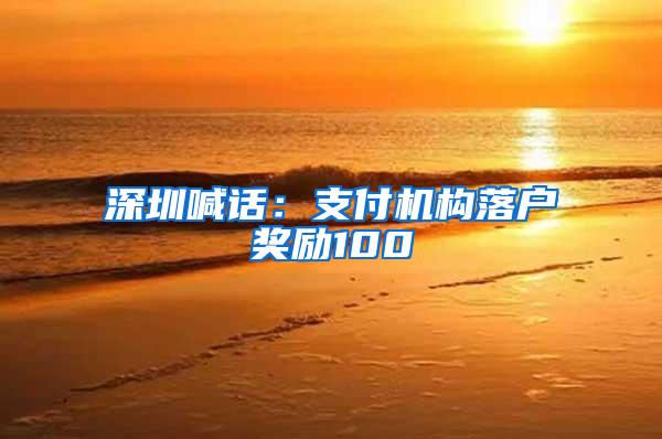 深圳喊话：支付机构落户奖励100