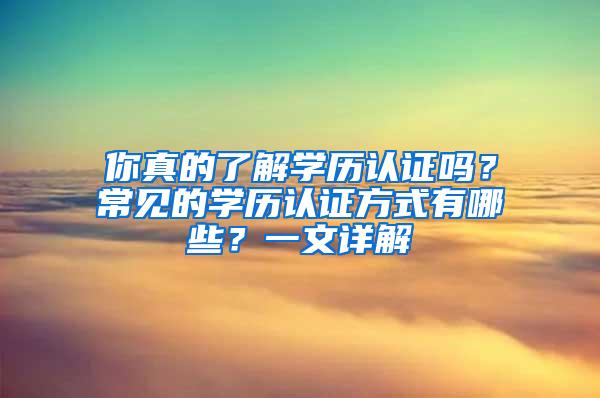 你真的了解学历认证吗？常见的学历认证方式有哪些？一文详解