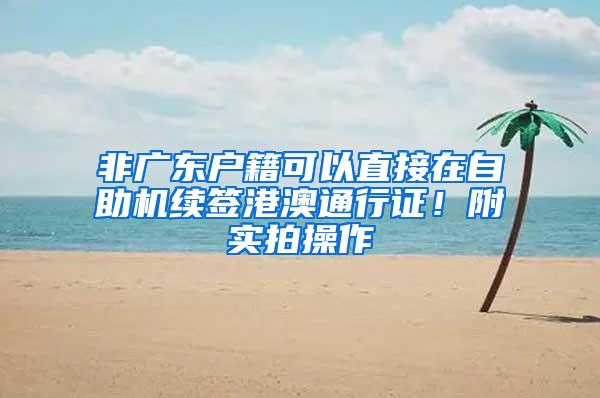 非广东户籍可以直接在自助机续签港澳通行证！附实拍操作