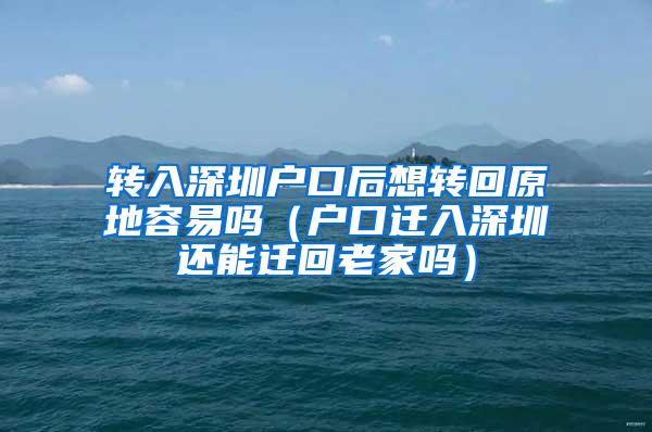转入深圳户口后想转回原地容易吗（户口迁入深圳还能迁回老家吗）