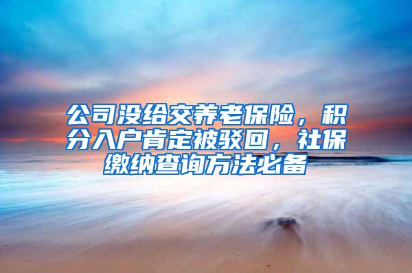 公司没给交养老保险，积分入户肯定被驳回，社保缴纳查询方法必备