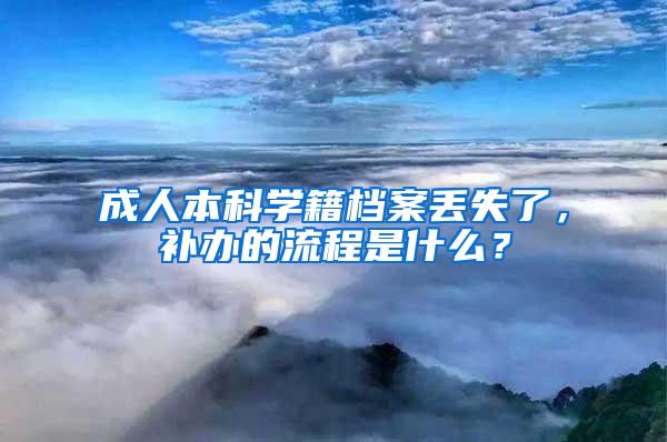 成人本科学籍档案丢失了，补办的流程是什么？