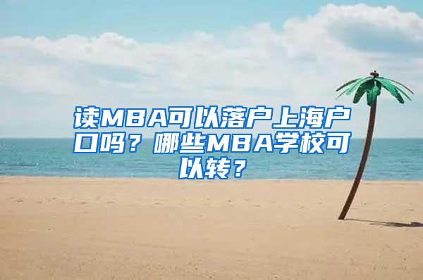 读MBA可以落户上海户口吗？哪些MBA学校可以转？