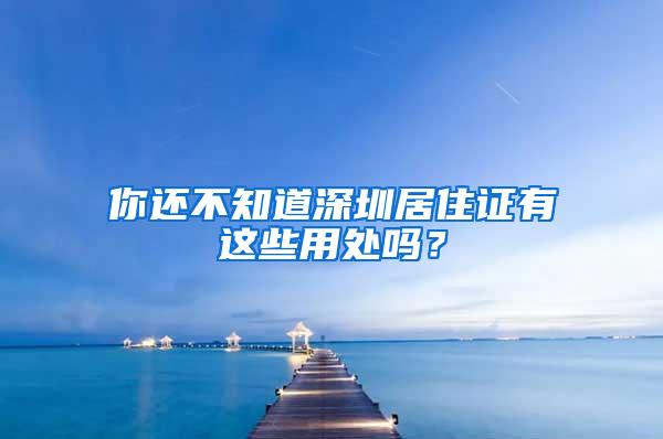 你还不知道深圳居住证有这些用处吗？