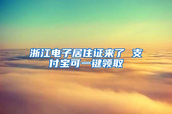 浙江电子居住证来了 支付宝可一键领取