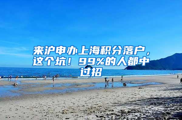 来沪申办上海积分落户，这个坑！99%的人都中过招