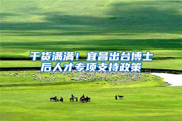 干货满满！宜昌出台博士后人才专项支持政策
