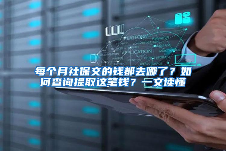 每个月社保交的钱都去哪了？如何查询提取这笔钱？一文读懂