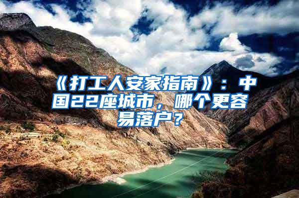 《打工人安家指南》：中国22座城市，哪个更容易落户？