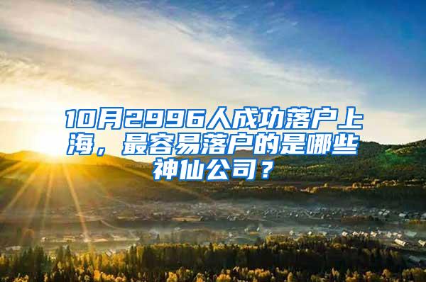 10月2996人成功落户上海，最容易落户的是哪些神仙公司？