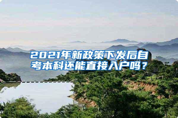 2021年新政策下发后自考本科还能直接入户吗？