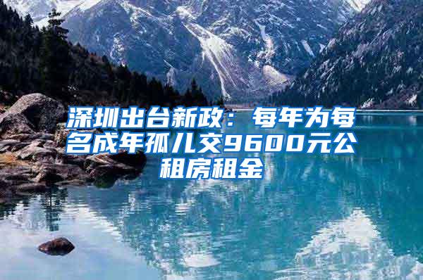 深圳出台新政：每年为每名成年孤儿交9600元公租房租金