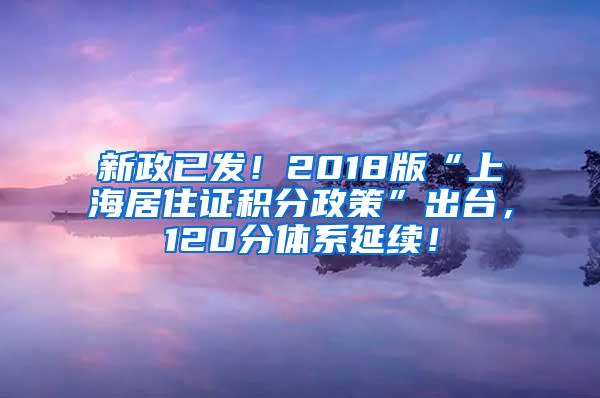 新政已发！2018版“上海居住证积分政策”出台，120分体系延续！