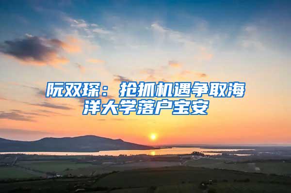 阮双琛：抢抓机遇争取海洋大学落户宝安