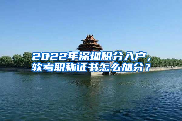 2022年深圳积分入户，软考职称证书怎么加分？