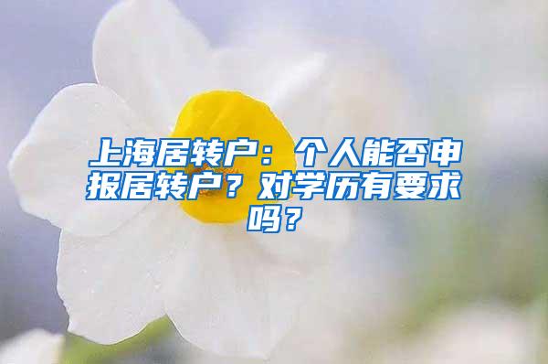 上海居转户：个人能否申报居转户？对学历有要求吗？