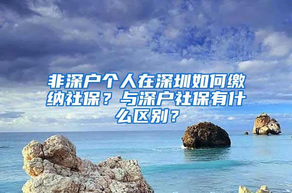 非深户个人在深圳如何缴纳社保？与深户社保有什么区别？