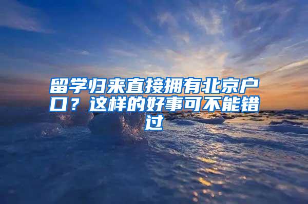 留学归来直接拥有北京户口？这样的好事可不能错过