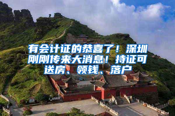 有会计证的恭喜了！深圳刚刚传来大消息！持证可送房、领钱、落户