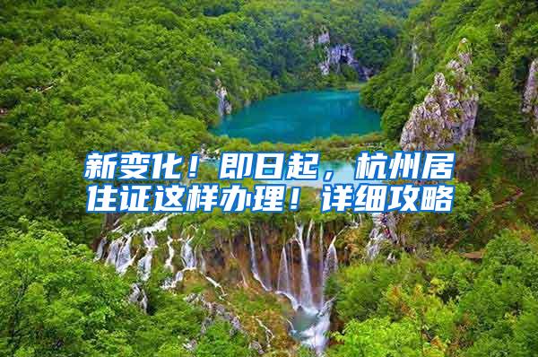 新变化！即日起，杭州居住证这样办理！详细攻略→