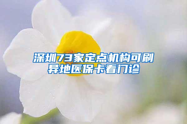 深圳73家定点机构可刷异地医保卡看门诊