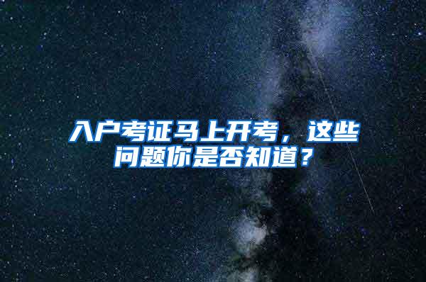 入户考证马上开考，这些问题你是否知道？