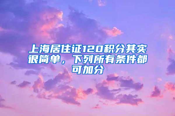 上海居住证120积分其实很简单，下列所有条件都可加分