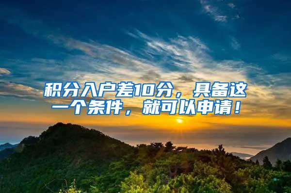 积分入户差10分，具备这一个条件，就可以申请！