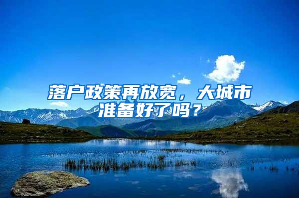 落户政策再放宽，大城市准备好了吗？