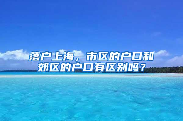 落户上海，市区的户口和郊区的户口有区别吗？