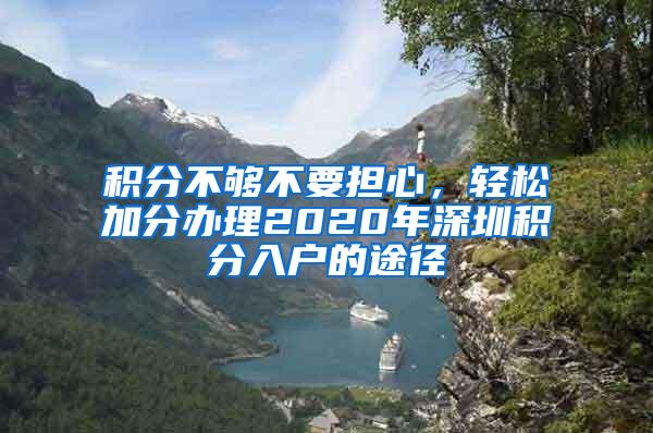 积分不够不要担心，轻松加分办理2020年深圳积分入户的途径