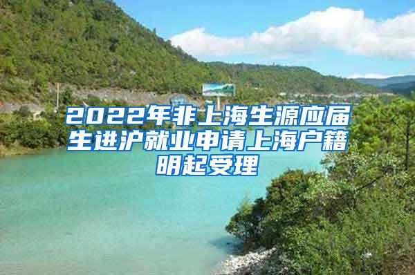 2022年非上海生源应届生进沪就业申请上海户籍明起受理