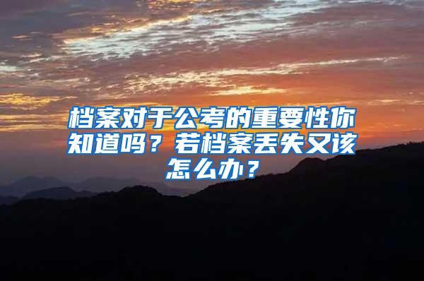 档案对于公考的重要性你知道吗？若档案丢失又该怎么办？